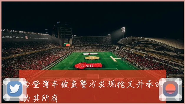 哈登驾车被查警方发现枪支并承认为其所有